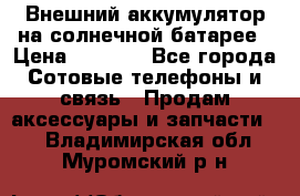 Внешний аккумулятор на солнечной батарее › Цена ­ 1 750 - Все города Сотовые телефоны и связь » Продам аксессуары и запчасти   . Владимирская обл.,Муромский р-н